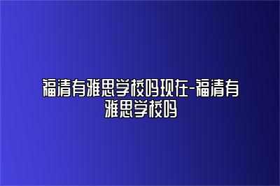福清有雅思学校吗现在-福清有雅思学校吗
