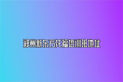 郑州新东方托福培训班地址
