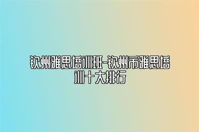 钦州雅思培训班-钦州市雅思培训十大排行