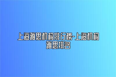 上海雅思机构排行榜-上海机构雅思排名