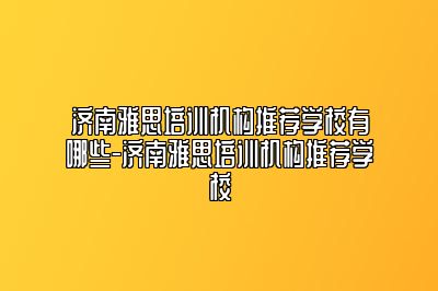 济南雅思培训机构推荐学校有哪些-济南雅思培训机构推荐学校