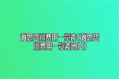 雅思培训费用一览表(雅思培训费用一览表图片)