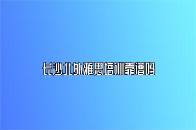 长沙北外雅思培训靠谱吗