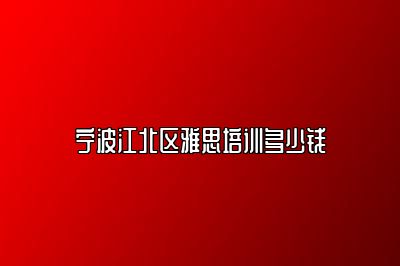 宁波江北区雅思培训多少钱