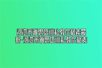 河池市雅思培训私教价格表最新-河池市雅思培训私教价格表