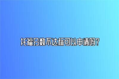 托福分数不达标可以申请吗？