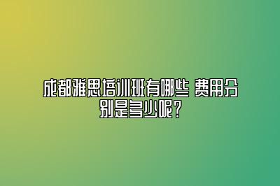 成都雅思培训班有哪些 费用分别是多少呢？
