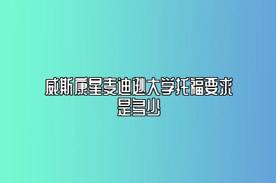 威斯康星麦迪逊大学托福要求是多少