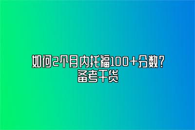 如何2个月内托福100+分数？备考干货