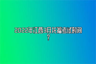 2022年江西3月托福考试时间？