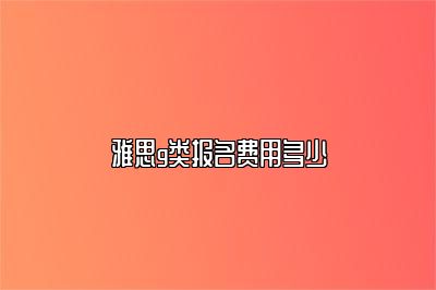 雅思g类报名费用多少