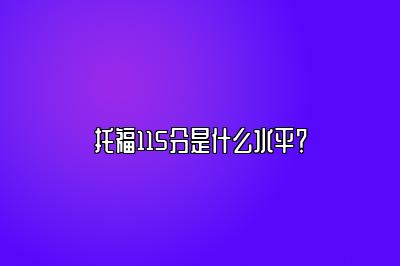 托福115分是什么水平？