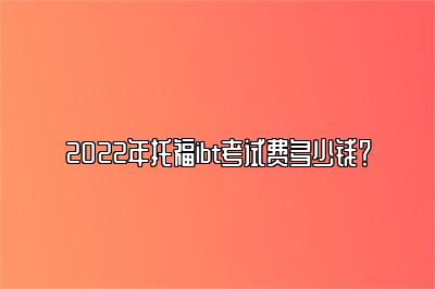 2022年托福ibt考试费多少钱？