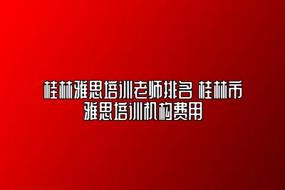 桂林雅思培训老师排名 桂林市雅思培训机构费用