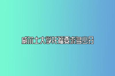 威尔士大学托福要求多少分