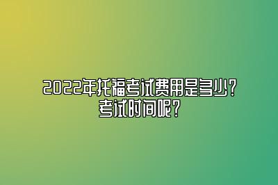 2022年托福考试费用是多少？考试时间呢？