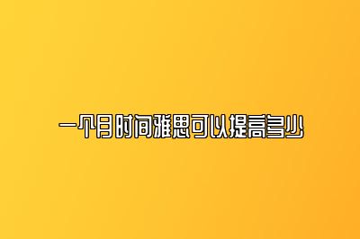 一个月时间雅思可以提高多少