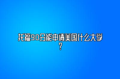 托福90分能申请美国什么大学？