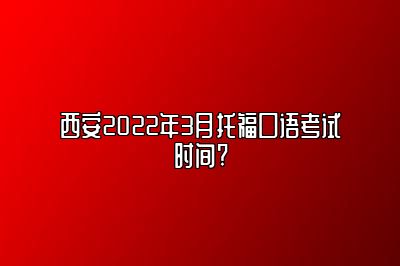 西安2022年3月托福口语考试时间?