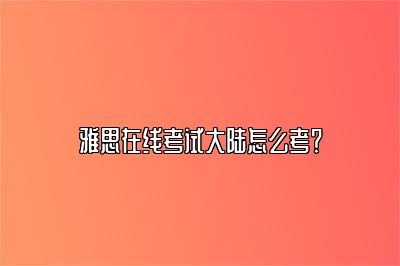 雅思在线考试大陆怎么考？