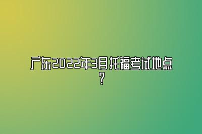 广东2022年3月托福考试地点？