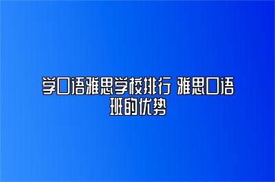 学口语雅思学校排行 雅思口语班的优势