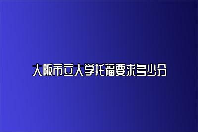 大阪市立大学托福要求多少分