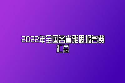 2022年全国各省雅思报名费汇总