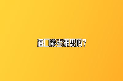 海口能考雅思吗？