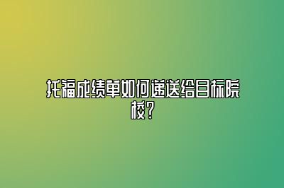 托福成绩单如何递送给目标院校？