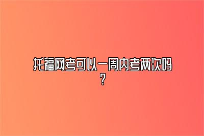 托福网考可以一周内考两次吗?