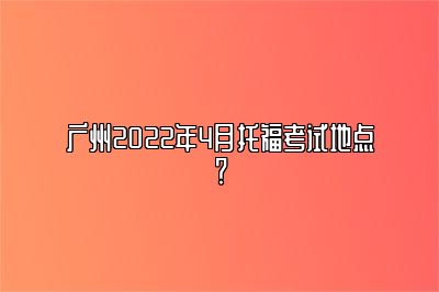 广州2022年4月托福考试地点？