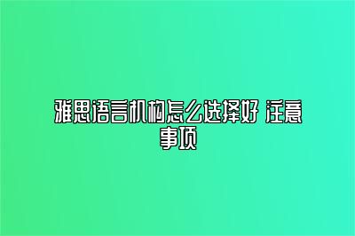 雅思语言机构怎么选择好 注意事项