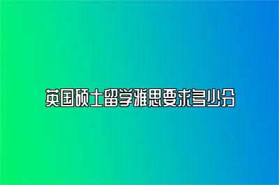 英国硕士留学雅思要求多少分