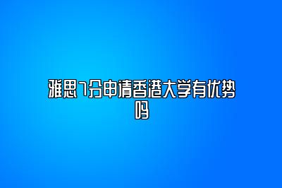 雅思7分申请香港大学有优势吗