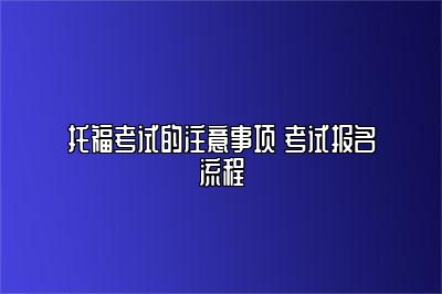 托福考试的注意事项 考试报名流程