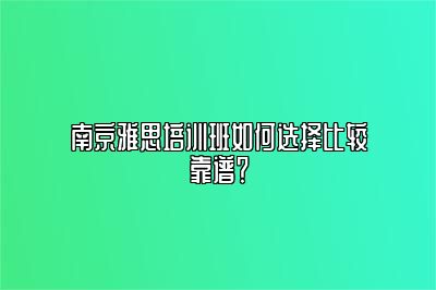 南京雅思培训班如何选择比较靠谱？