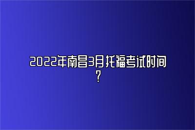 2022年南昌3月托福考试时间？