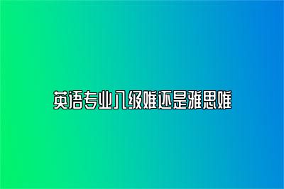 英语专业八级难还是雅思难