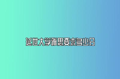 延世大学雅思要求多少分