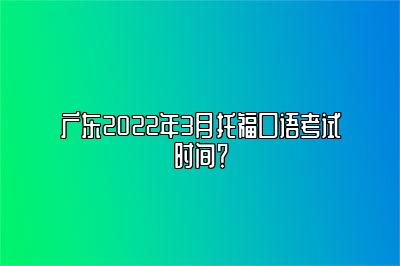 广东2022年3月托福口语考试时间？