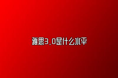 雅思3.0是什么水平