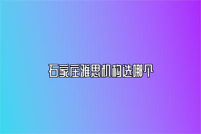石家庄雅思机构选哪个