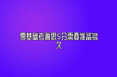 零基础考雅思5分需要准备多久