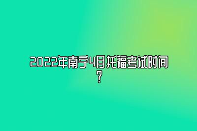 2022年南宁4月托福考试时间？