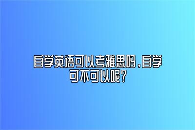 自学英语可以考雅思吗，自学可不可以呢？