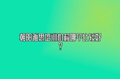 朝阳雅思培训机构哪个比较好？