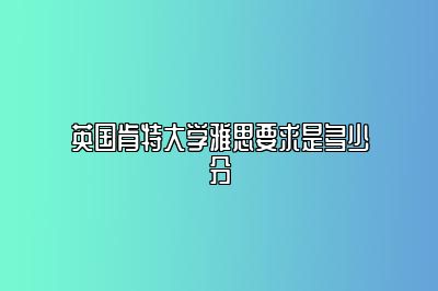 英国肯特大学雅思要求是多少分