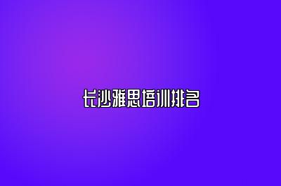 长沙雅思培训排名