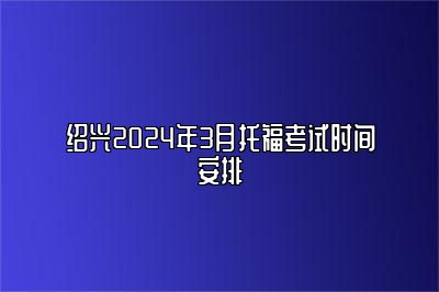 绍兴2024年3月托福考试时间安排